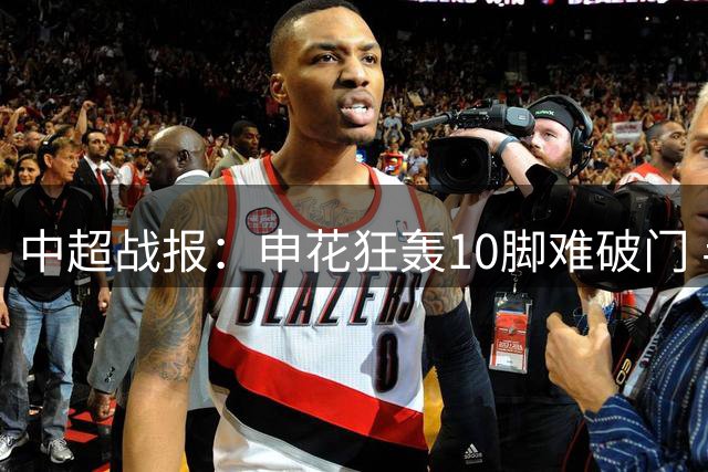 中超战报：申花狂轰10脚难破门 半场闷平河南队