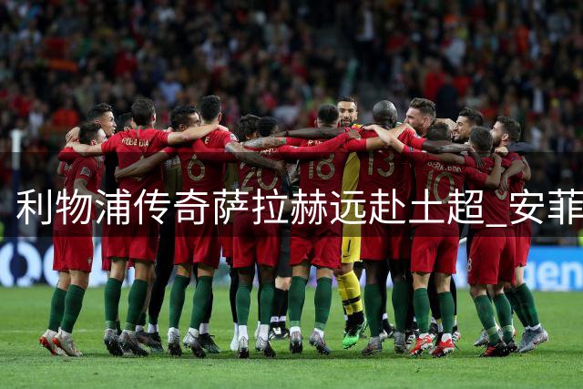 利物浦传奇萨拉赫远赴土超 安菲尔德时代正式落幕