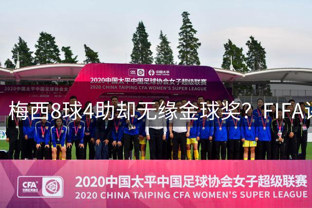 梅西8球4助却无缘金球奖？FIFA评选规则遭全球质疑