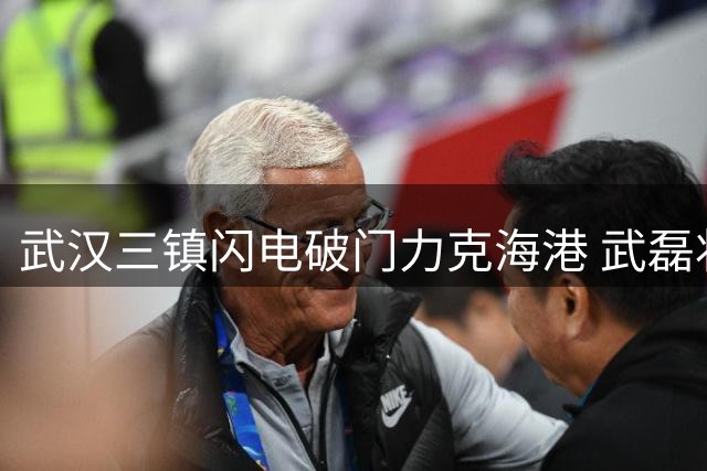 武汉三镇闪电破门力克海港 武磊状态低迷难挽颓势