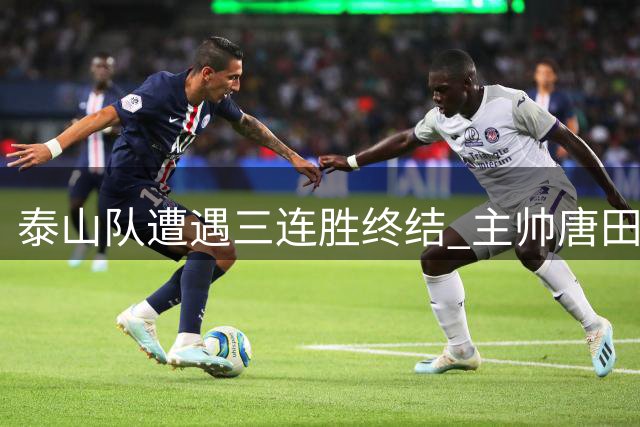 泰山队遭遇三连胜终结 主帅唐田赛后发言暗藏玄机