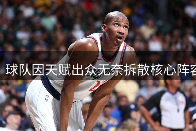 球队因天赋出众无奈拆散核心阵容