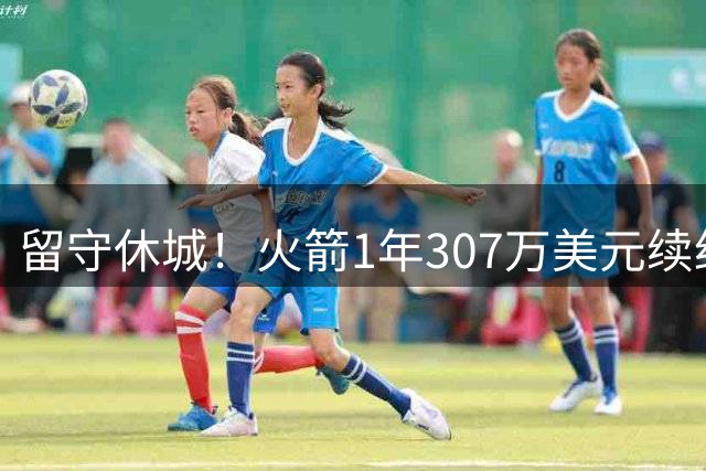 留守休城！火箭1年307万美元续约泰特