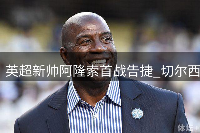 英超新帅阿隆索首战告捷 切尔西3-2力克富勒姆
