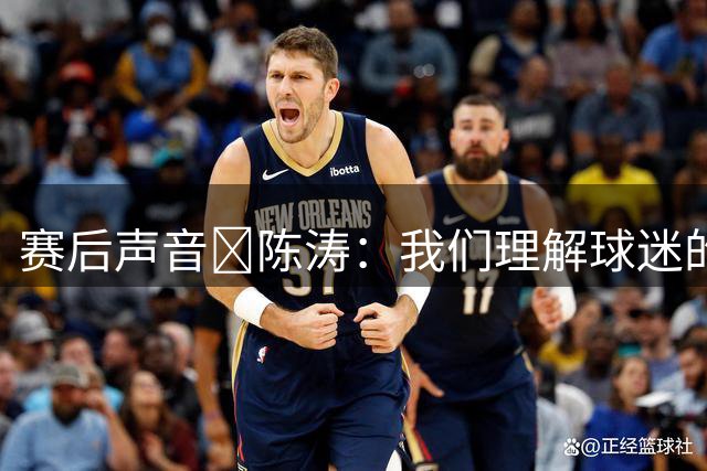 赛后声音🎙陈涛：我们理解球迷的心情，他们为球队倾注了心血