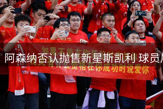 阿森纳否认抛售新星斯凯利 球员展现实力适应竞争