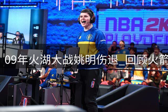09年火湖大战姚明伤退 回顾火箭角色球员高光表现