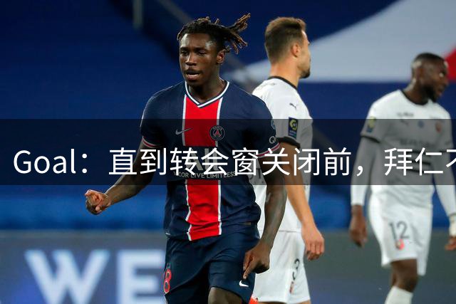 Goal：直到转会窗关闭前，拜仁不会再有新援到来
